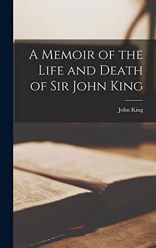 A Memoir of the Life and Death of Sir John King, Knight