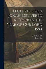 Lectures Upon Jonah: Delivered at York, in the Year of our Lord 1594